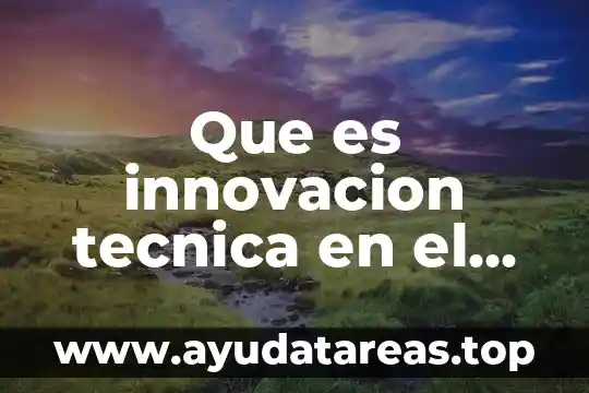 Innovación qué es concepto 5 Que es innovacion tecnica en el desarrollo de los proyectos