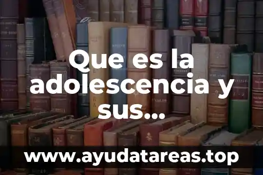Que es la adolescencia y sus caracteristicas fisicas y psicologicas