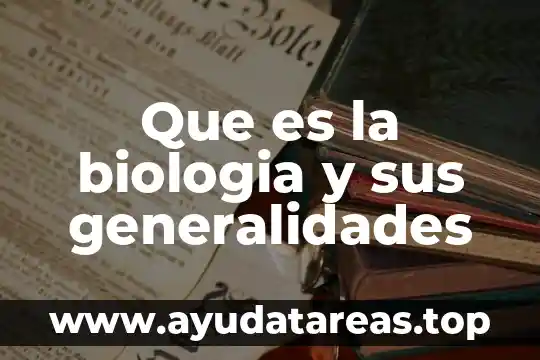 Que es la biologia y sus generalidades
