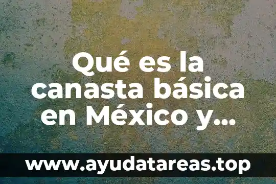 Qué es la canasta básica en México y qué contiene