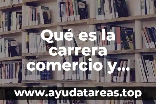 Qué es la carrera comercio y marketing