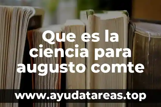Qué es un problema social según Augusto Comte 3 Que es la ciencia para augusto comte