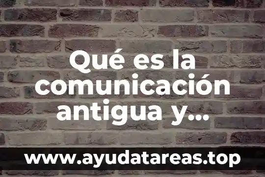Qué es la comunicación antigua y moderna