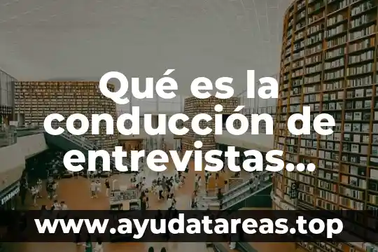 Qué es la conducción de entrevistas efectivas