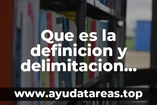 Delimitacion del tema ejemplo de tesis que es 3 Que es la definicion y delimitacion de un tem