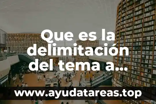 Delimitacion del tema ejemplo de tesis que es 7 Que es la delimitación del tema a investigación