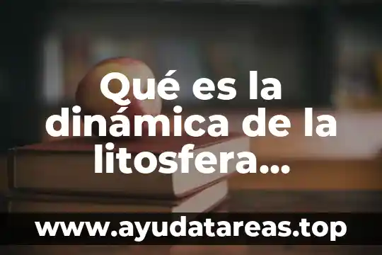 Qué es la dinámica de la litosfera resumen