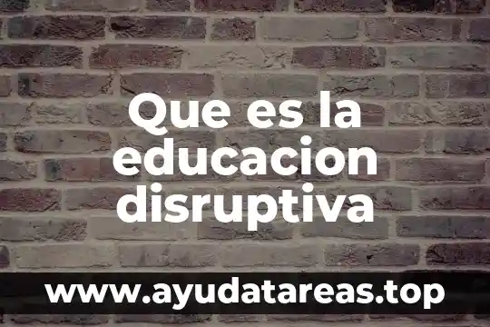 Que es el programa nacional de educacion 2001 al 2006 3 Que es la educacion disruptiva