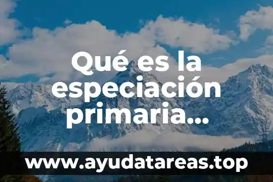 Qué es la especiación primaria, secundaria y filética