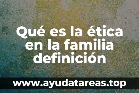 Que es etica moral e inmoral 5 Qué es la ética en la familia definición