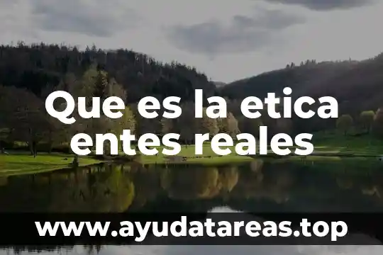 Que es la etica entes reales