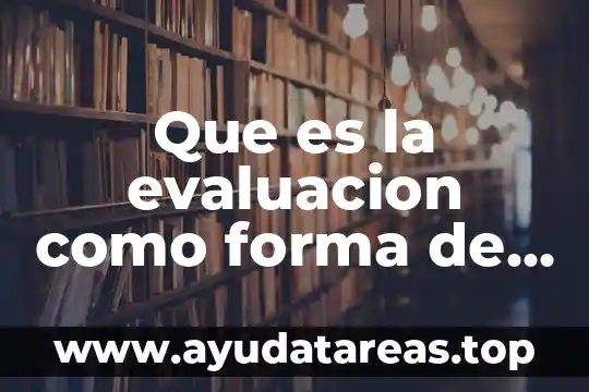 Que es el conocimiento y realidad 3 Que es la evaluacion como forma de conocimiento