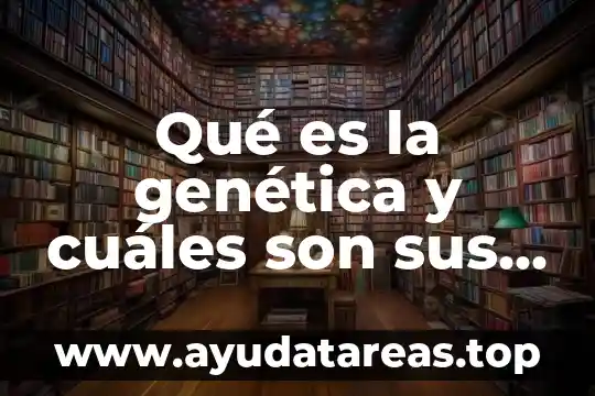 Qué es la genética y cuáles son sus principios