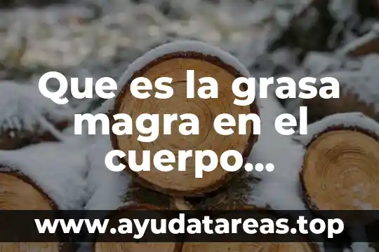 Que es el linaje humano 8 Que es la grasa magra en el cuerpo humano