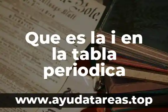 Que es el nombre de la tabla periodica 6 Que es la i en la tabla periodica