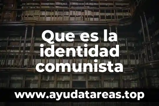 Que es el sistema comunista 7 Que es la identidad comunista
