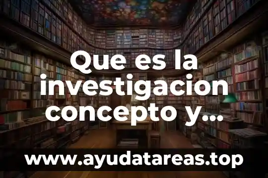 Que es la investigacion concepto y definicion