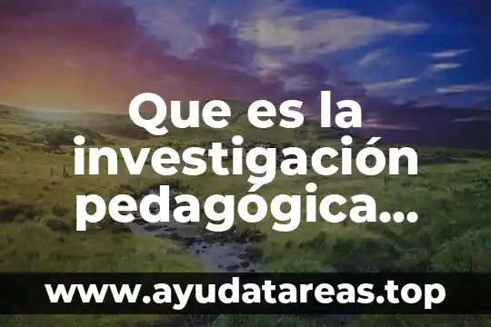 Que es seleccion de informantes en investigacion cualitativa 6 Que es la investigación pedagógica concepto
