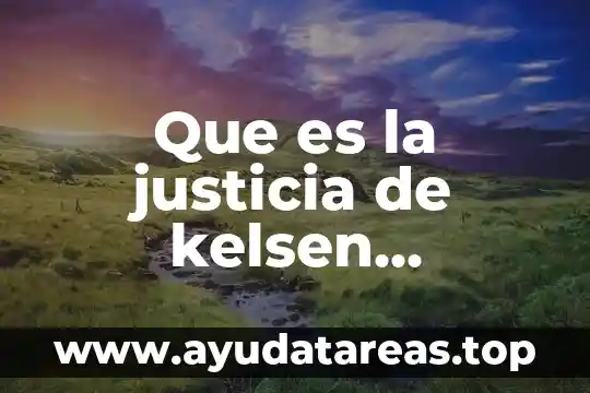 Qué es la justicia y su significado 3 Que es la justicia de kelsen resumen