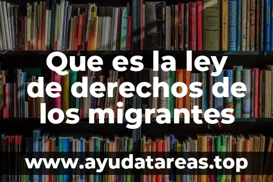 Que es la ley de derechos de los migrantes