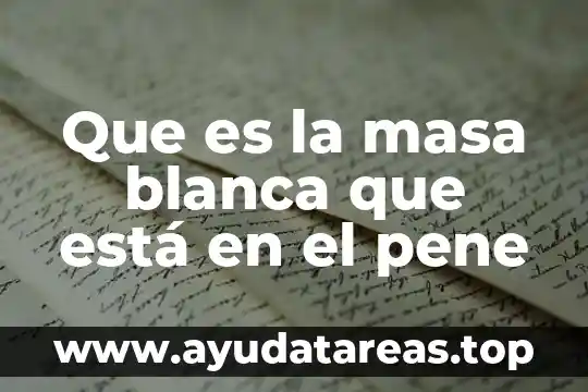Que es bueno para ereccion pene 7 Que es la masa blanca que está en el pene