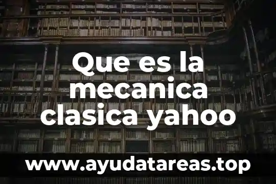 Qué es el concepto de mecánica 7 Que es la mecanica clasica yahoo