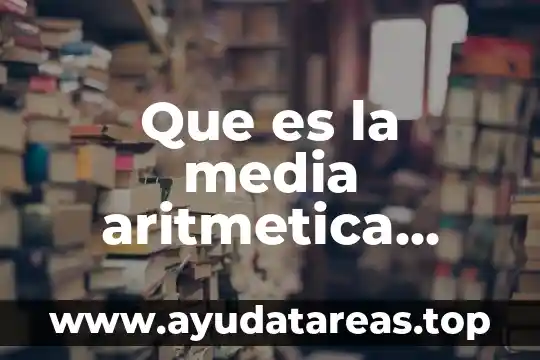 Que es media aritmética confrecuencia 6 Que es la media aritmetica agrupadas