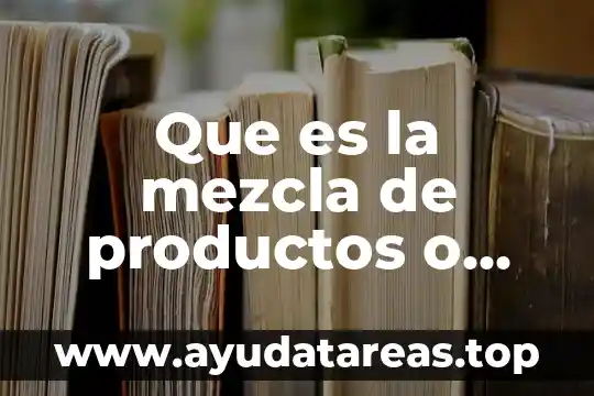 Que es un elemento compuesto y mezcla 7 Que es la mezcla de productos o servicios