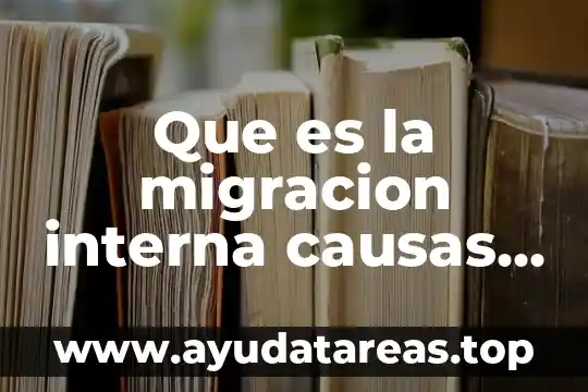 Que es la migracion interna causas y consecuencias