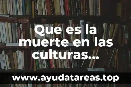 Que es la extinción de culturas 5 Que es la muerte en las culturas orientales