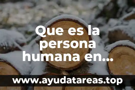Que es la persona humana en bioetica