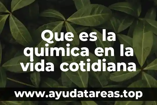 Que es las transformaciones de la vida cotidiana 8 Que es la quimica en la vida cotidiana