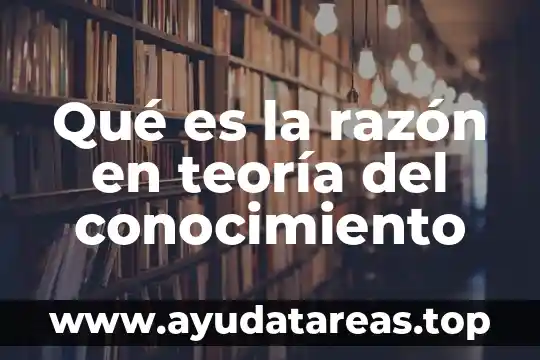 Qué es la razón en teoría del conocimiento