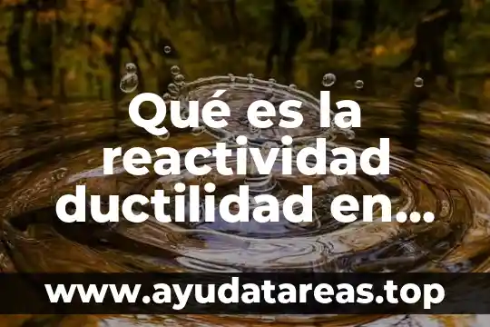Que es realidad material objetiva 6 Qu茅 es la reactividad ductilidad en un material