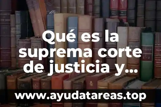 Qué es y cómo funciona la Suprema Corte de Justicia 6 Qué es la suprema corte de justicia y cómo funciona