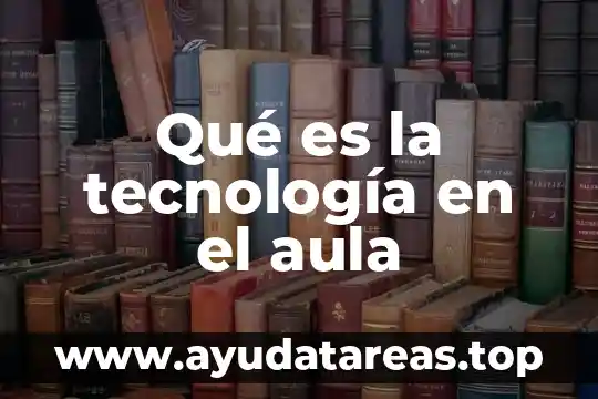 Qué es la tecnología en el aula