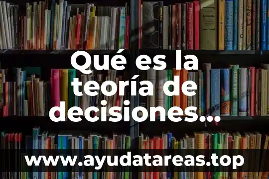 Qué es la teoría de decisiones ingeniería industrial
