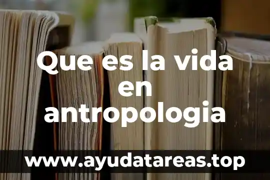Que es la vida en antropologia