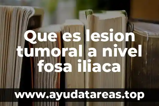 Que es fosa significado 3 Que es lesion tumoral a nivel fosa iliaca
