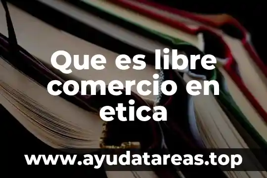 Qué es el libre comercio ejemplos 8 Que es libre comercio en etica