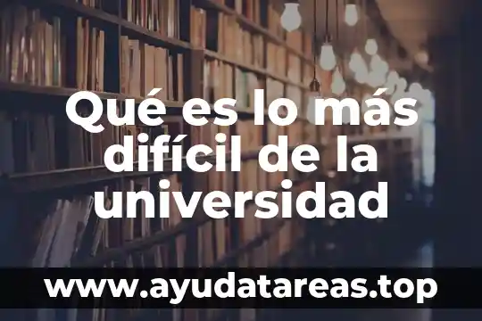 Qué es lo más difícil de la universidad