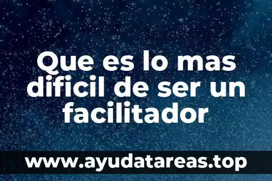 Que es lo mas dificil de ser un facilitador