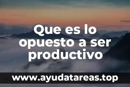 Que es lo opuesto a ser productivo