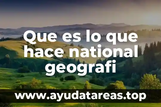 Que es lo que hace national geografi