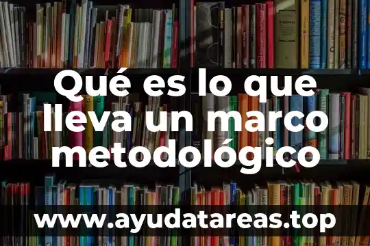 Qué es lo que lleva un marco metodológico