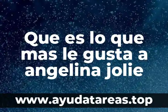 Que es lo que mas le gusta al ser humano 7 Que es lo que mas le gusta a angelina jolie
