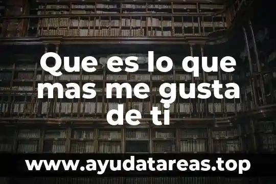 Que es lo que mas le gusta al ser humano 6 Que es lo que mas me gusta de ti