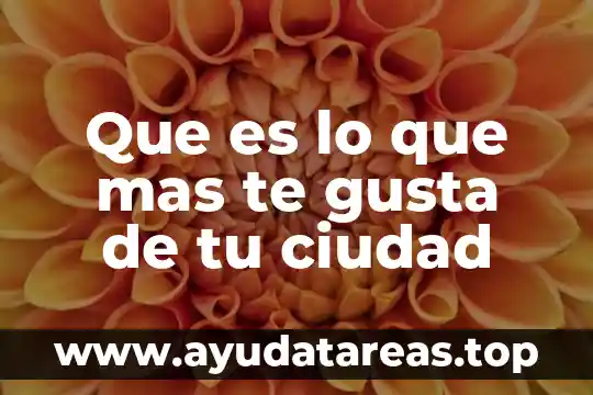 Que es lo que mas le gusta al ser humano 4 Que es lo que mas te gusta de tu ciudad