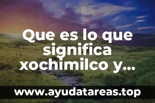 Que es la comuna de los tramos 8 Que es lo que significa xochimilco y su historio