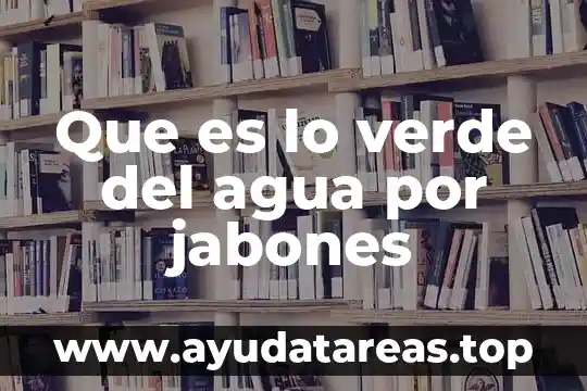 Que es agua alumbrada 6 Que es lo verde del agua por jabones